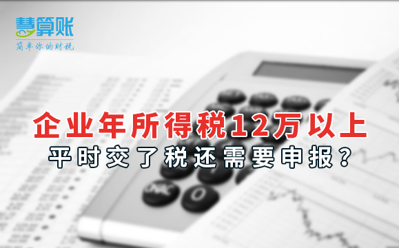 企業(yè)年所得稅12萬以上，平時(shí)交了稅還需要申報(bào)？