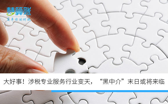 大好事！涉稅專業(yè)服務行業(yè)變天，“黑中介”末日或將來臨