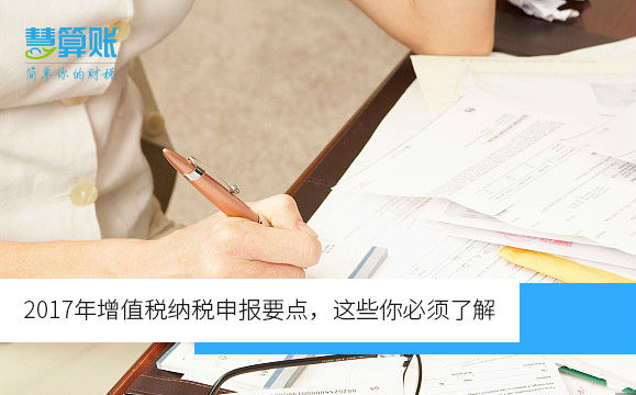 2017年增值稅納稅申報(bào)要點(diǎn)，這些你必須了解（含新規(guī)）