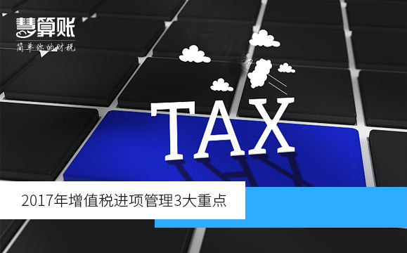 2017年增值稅進(jìn)項(xiàng)管理3大重點(diǎn)（附增值稅發(fā)票開具和申報的問題）