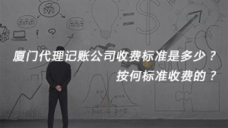 廈門代理記賬公司收費標準是多少？按何標準收費的？