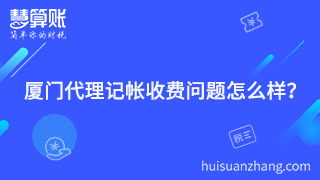 廈門代理記帳收費(fèi)問題怎么樣？聰明老板的聰明之處就在這里體現(xiàn)